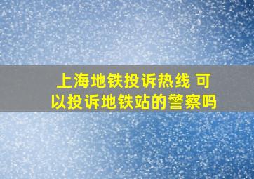 上海地铁投诉热线 可以投诉地铁站的警察吗